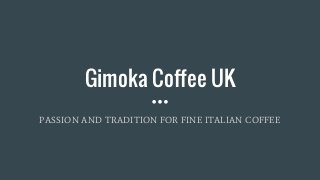 Gimoka Coffee UK
PASSION AND TRADITION FOR FINE ITALIAN COFFEE
 