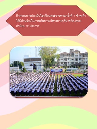 กิจกรรมการประเมินโรงเรียนพระราชทานครั้งที่ 7 ข้าพเจ้า
ได้มีส่วนร่วมในการเต้นการบริหารกายบริหารจิต-เพลง
ค่านิยม 12 ประการ
 