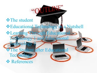 The student
Educational Technology in a Nutshell
Learning Through Educational
Technology 1 and Educational
Technology 2
The Student after Educational
Technology
 References
 