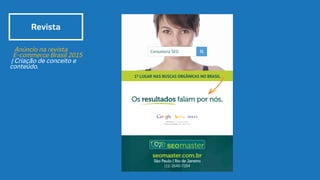 Revista
Anúncio na revista
E-commerce Brasil 2015
| Criação de conceito e
conteúdo.
 