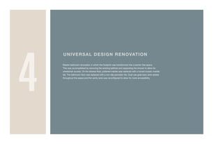 UNIVERSAL DESIGN RENOVATION
Master bathroom renovation in which the footprint was transformed into a barrier free space.
This was accomplished by removing the existing bathtub and expanding the shower to allow for
wheelchair access. On the shower floor, polished marble was replaced with a honed mosaic marble
tile. The bathroom floor was replaced with a non-slip porcelain tile. Dual-use grab bars were added
throughout the space and the vanity area was reconfigured to allow for more accessibility.
4
 