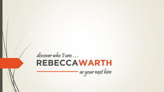 REBECCAWARTH
discover who I am …
as your next hire
 
