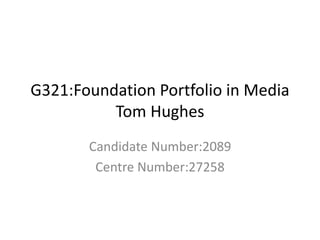 G321:Foundation Portfolio in Media
Tom Hughes
Candidate Number:2089
Centre Number:27258
 