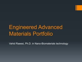 Engineered Advanced
Materials Portfolio
Vahid Raeesi, Ph.D. in Nano-Biomaterials technology
 