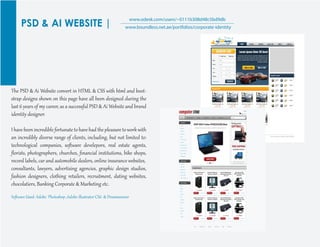 PSD & AI WEBSITE |
www.odesk.com/users/~0111b308d48c5bd9db
www.boundless.net.ae/portfolios/corporate-identity
The PSD & Ai Website conver� in HTML & CSS with ht�l and boot-
st�ap desig�s shown on this page have all been desig�ed during the
last 6 years of my career, as a successf�l PSD & Ai Website and brand
identit� desig�er.
I have been incredible for��nate to have had the pleasure toworkwith
an incredibly diverse range of clients, including, but not limited to:
technological companies, soﬅ�are develepors, real estate agents,
ﬂorists, photog�aphers, churches, ﬁnancial instit�tions, bike shops,
record labels, car and automobile dealers, online insurance websites,
consultants, lawyers, adver�ising agencies, g�aphic desig� st�dios,
fashion desig�ers, clothing retailers, recr�it�ent, dating websites,
chocolatiers, Banking Cor�orate & Marketing etc.
Soﬅ�are Used: Adobe Photoshop ,Adobe illust�ator CS6 & Dreamweaver
 