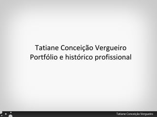 Tatiane Conceição Vergueiro
Portfólio e histórico profissional
 