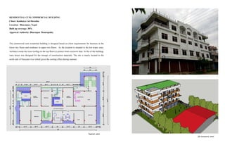 RESIDENTIAL CUM COMMERCIAL BUILDING
Clinet: Kanhaiya Lal Shrestha
Location: Bharatpur, Nepal
Built up coverage: 30%
Approval Authority: Bharatpur Municipality
The commercial cum residential building is designed based on client requirements for business in the
lower two floors and residence in upper two floors. As the location is situated in the hot tropic zone,
Architect create the truss roofing on the top floors to protect from excessive heat. At the of the building,
ware house was designed for the storage of construction materials. The site is nearly located to the
north side of Narayani river which gives the cooling effect during summer.
Typical plan
3D isometric view
 