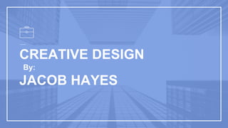 CREATIVE DESIGN
JACOB HAYES
By:
 
