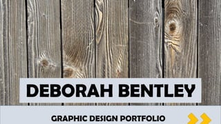 DEBORAH BENTLEY
GRAPHIC DESIGN PORTFOLIO
 
