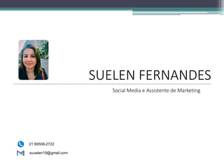 Social Media e Assistente de Marketing
SUELEN FERNANDES
suuelen19@gmail.com
21 99508-2722
 