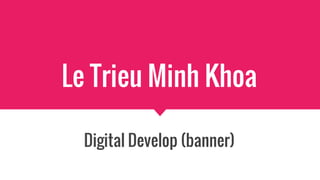Le Trieu Minh Khoa
Digital Develop (banner)
 