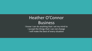 Heather O’Connor
Business
I know I can do anything that I set my mind to
I accept the things that I can not change
I will make the best of every situation
 