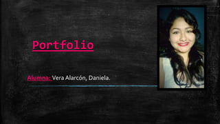 Portfolio
Alumna: Vera Alarcón, Daniela.
 
