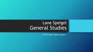 Lane Speigel
General Studies
“I will never doubt myself.”
 