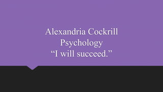 Alexandria Cockrill
Psychology
“I will succeed.”
 