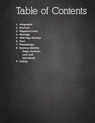 1 Infographic
2 Brochure
3 Magazine Cover
4 Montage
5 Web Page Mockup
6 Prezi
7 PhotoDesign
8 Business Iden�ty
(logos, business
card, and
le�erhead)
9 Coding
Table of Contents
 