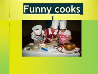 Funny cooks
 