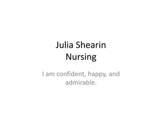 Julia Shearin
Nursing
I am confident, happy, and
admirable.
 