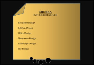 Residence Design
Kitchen Design
Office Design
Showroom Design
Landscape Design
Site Images
MONIKA
INTERIOR DESIGNER
 