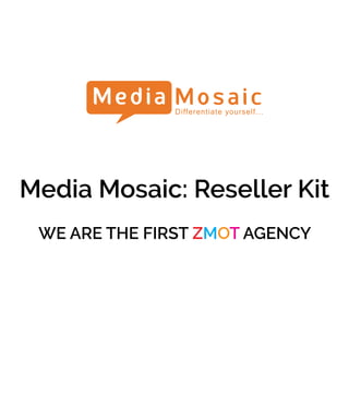 Media Mosaic: Reseller Kit
We are the first zmot agency
 
