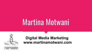 Martina Motwani
Digital Media Marketing
www.martinamotwani.com
 