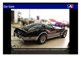 Car Care
Somos especialistas na preservação de veículos exclusivos, superesportivos e coleções.
 
