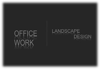 OFFICE
WORK
LANDSCAPE
DESIGN
 