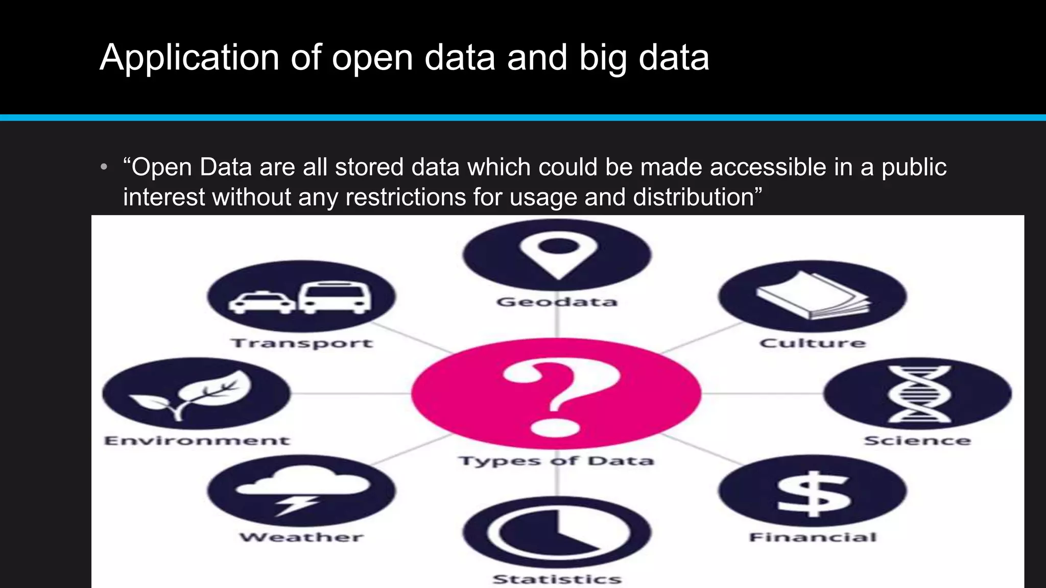 Application of open data and big data
• “Open Data are all stored data which could be made accessible in a public
interest without any restrictions for usage and distribution”
 