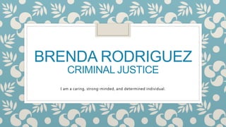 BRENDA RODRIGUEZ
CRIMINAL JUSTICE
I am a caring, strong-minded, and determined individual.
 