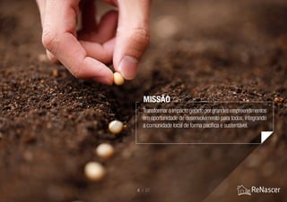 4 / 21
Transformaroimpactogeradoporgrandesempreendimentos
em oportunidade de desenvolvimento para todos, integrando
a comunidade local de forma pacífica e sustentável.
MISSÃO
 