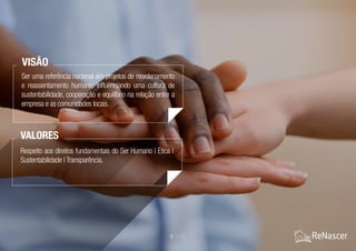 5 / 21
Ser uma referência nacional em projetos de reordenamento
e reassentamento humano, influenciando uma cultura de
sustentabilidade, cooperação e equilíbrio na relação entre a
empresa e as comunidades locais.
VISÃO
Respeito aos direitos fundamentais do Ser Humano | Ética |
Sustentabilidade | Transparência.
VALORES
 