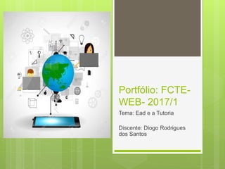 Portfólio: FCTE-
WEB- 2017/1
Tema: Ead e a Tutoria
Discente: Diogo Rodrigues
dos Santos
 