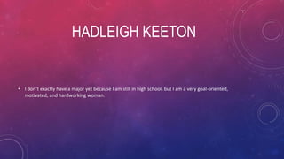 HADLEIGH KEETON
• I don’t exactly have a major yet because I am still in high school, but I am a very goal-oriented,
motivated, and hardworking woman.
 