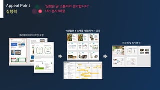 액션플랜 & 스케쥴 매장/타부서 공유
피드백 및 KPI 분석
크리에이티브 디자인 요청
Appeal Point
실행력
“실행은 곧 소통이라 생각합니다“
1차: 본사/매장
 