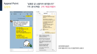 네이버예약 담당자
CRM 협업 KICC 포스사 담당자와의 소통 씬
Appeal Point
실행력
“실행은 곧 소통이라 생각합니다“
1차: 본사/매장 2차: 제휴/대행사
 