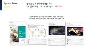 풀잎채 페이스북/인스타/블로그 콘텐츠 & 동영상 기획 및 연출
오늘뭐먹지, 먹킷리스트 등 푸드 인플루엔서를 통한 콘텐츠 기획
Appeal Point
실행력
“실행은 곧 소통이라 생각합니다“
1차: 본사/매장 2차: 제휴/대행사 3차: 고객
 