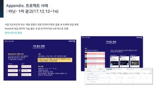 Appendix. 프로젝트 사례
: 러닛- 1차 광고(17.12.12~14)
사업 킥오프단계 러닛: 해당 콘텐츠 관련 인게이지먼트 없음  트래픽 유입 목표
Needs와 유입 데이터 가늠 필요  문구X이미지로 A/B 테스트 진행
참여신청 8건 발생
 