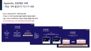 Appendix. 프로젝트 사례
: 러닛- 3차 광고(17.12.17~20)
Case3. 구글 태그매니저- 트래픽 유입 목표
1차 광고 시 사이트 유입 전환 효율이 명확하게 좋았던 콘텐츠
가설 ① 이미지 크리에이티브 가독성이 유입에 영향을 미칠 것이다
 CTR 0.89% 감소 / CPC 29% 증가로 가설이 맞지 않음
 