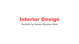 Interior Design
Portfolio by Aaisha Waseem Shah
 