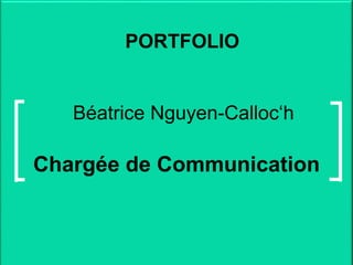 Béatrice Nguyen-Calloc‘h
Chargée de Communication
PORTFOLIO
 