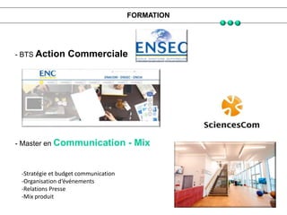 FORMATION
- BTS Action Commerciale
- Master en Communication - Mix
-Stratégie et budget communication
-Organisation d‘évén...