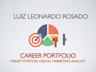 LUIZ LEONARDO ROSADO
CAREER PORTFOLIO
TARGET POSITION: DIGITAL MARKETING ANALYST
 