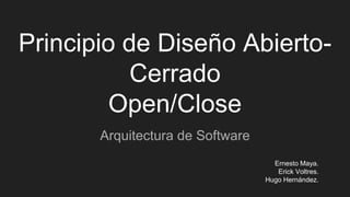 Principio de Diseño Abierto-
Cerrado
Open/Close
Arquitectura de Software
Ernesto Maya.
Erick Voltres.
Hugo Hernández.
 