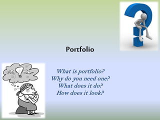 Portfolio
What is portfolio?
Why do you need one?
What does it do?
How does it look?
 