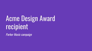 Acme Design Award
recipient
Parker Music campaign
 