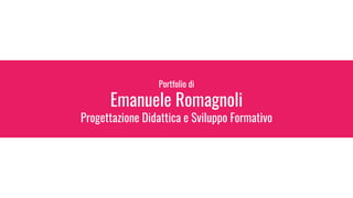 Portfolio di
Emanuele Romagnoli
Progettazione Didattica e Sviluppo Formativo
 