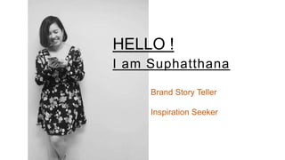 HELLO !
Brand Story Teller
Inspiration Seeker
I am Suphatthana
 