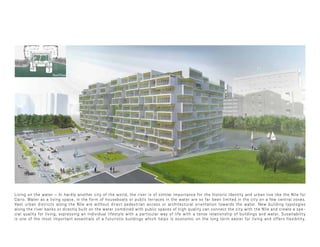 Living on the water – In hardly another city of the world, the river is of similar importance for the historic identity and urban live like the Nile for
Cairo. Water as a living space, in the form of houseboats or public terraces in the water are so far been limited in the city on a few central zones.
Vast urban districts along the Nile are without direct pedestrian access or architectural orientation towards the water. New building typologies
along the river banks or directly built on the water combined with public spaces of high quality can connect the city with the Nile and create a spe-
cial quality for living, expressing an individual lifestyle with a particular way of life with a tense relationship of buildings and water. Susaitability
is one of the most important essentials of a futuristic buildings which helps is economic on the long term easier for living and offers flexibility.
Roof Floor
 