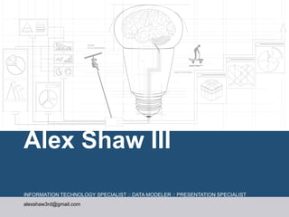Alex Shaw III
INFORMATION TECHNOLOGY SPECIALIST :: DATA MODELER :: PRESENTATION SPECIALIST
alexshaw3rd@gmail.com
 