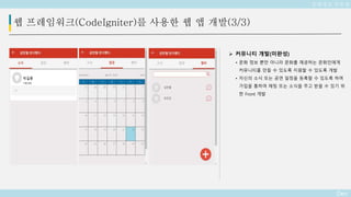 Deo
 커뮤니티 개발(미완성)
• 문화 정보 뿐만 아니라 문화를 제공하는 문화인에게
커뮤니티를 만들 수 있도록 지원할 수 있도록 개발
• 자신의 소식 또는 공연 일정을 등록할 수 있도록 하며
가입을 통하여 채팅 또는 소식을 주고 받을 수 있기 위
한 Front 개발
웹 프레임워크(CodeIgniter)를 사용한 웹 앱 개발(3/3)
문화정보 공유앱
 